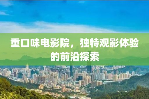 重口味電影院，獨(dú)特觀影體驗(yàn)的前沿探索