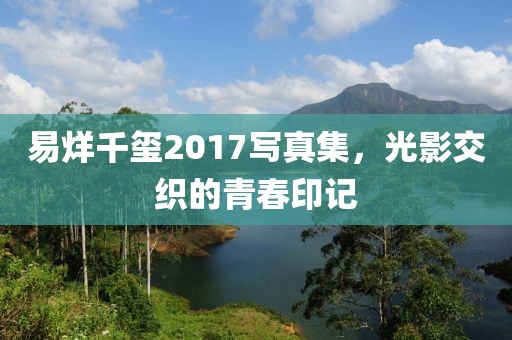易烊千璽2017寫真集，光影交織的青春印記