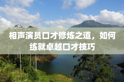 相聲演員口才修煉之道，如何練就卓越口才技巧