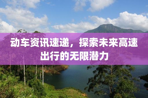 動(dòng)車資訊速遞，探索未來高速出行的無限潛力