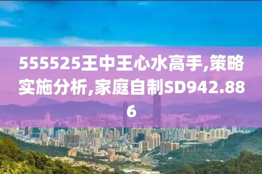 555525王中王心水高手,策略實施分析,家庭自制SD942.886