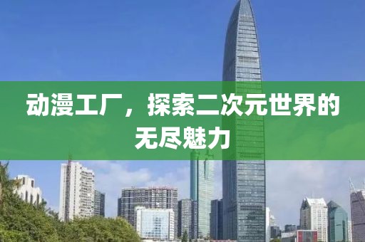 動漫工廠，探索二次元世界的無盡魅力