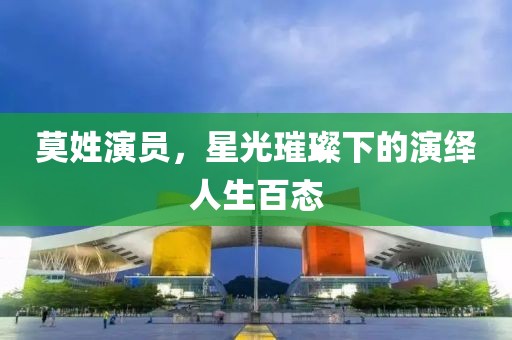 莫姓演員，星光璀璨下的演繹人生百態(tài)