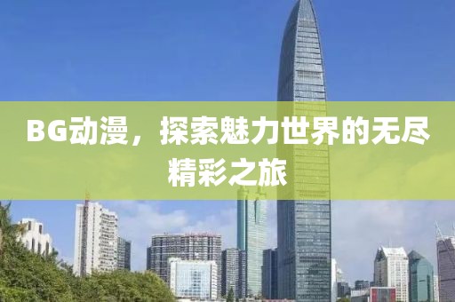 BG動漫，探索魅力世界的無盡精彩之旅