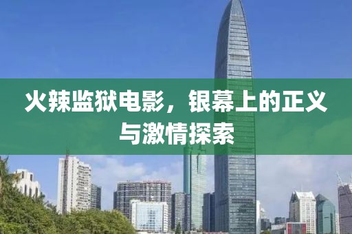 火辣監(jiān)獄電影，銀幕上的正義與激情探索