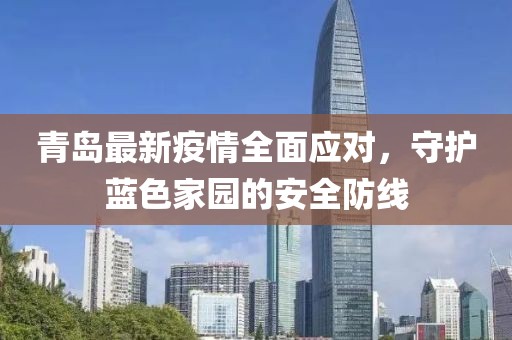 青島最新疫情全面應(yīng)對，守護藍色家園的安全防線
