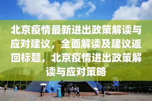 北京疫情最新進(jìn)出政策解讀與應(yīng)對(duì)建議，全面解讀及建議返回標(biāo)題，北京疫情進(jìn)出政策解讀與應(yīng)對(duì)策略