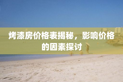 烤漆房價格表揭秘，影響價格的因素探討