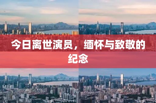 今日離世演員，緬懷與致敬的紀(jì)念