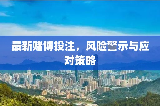 最新賭博投注，風(fēng)險(xiǎn)警示與應(yīng)對策略