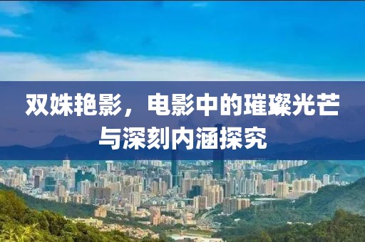 雙姝艷影，電影中的璀璨光芒與深刻內(nèi)涵探究