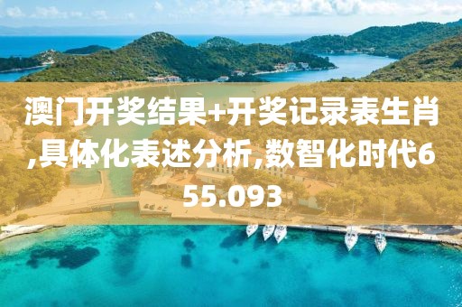 澳門開(kāi)獎(jiǎng)結(jié)果+開(kāi)獎(jiǎng)記錄表生肖,具體化表述分析,數(shù)智化時(shí)代655.093