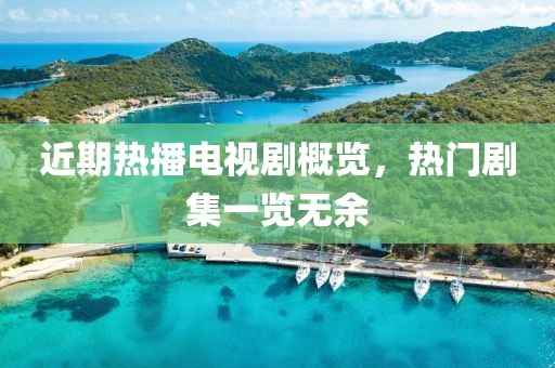 近期熱播電視劇概覽，熱門劇集一覽無余