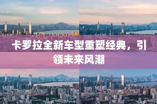 卡羅拉全新車型重塑經(jīng)典，引領(lǐng)未來風(fēng)潮