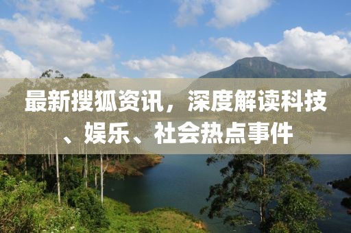 最新搜狐資訊，深度解讀科技、娛樂、社會熱點事件