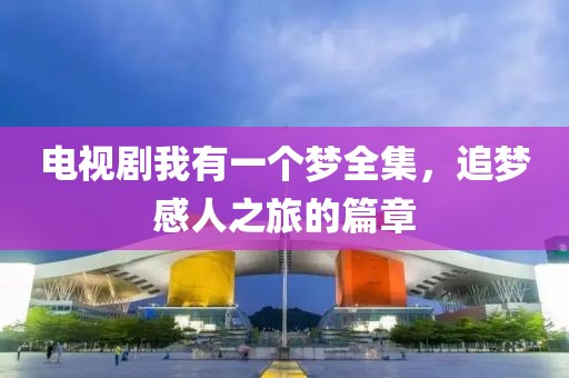 電視劇我有一個(gè)夢(mèng)全集，追夢(mèng)感人之旅的篇章