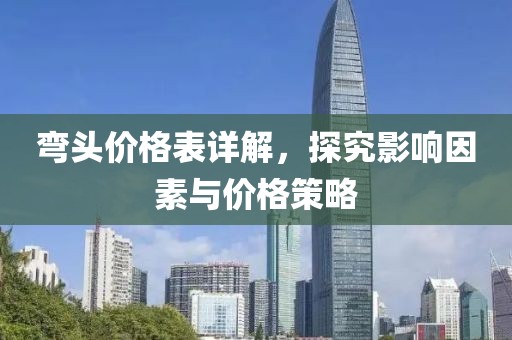 彎頭價(jià)格表詳解，探究影響因素與價(jià)格策略
