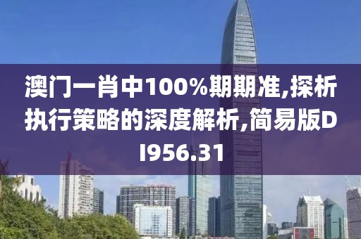 澳門一肖中100%期期準(zhǔn),探析執(zhí)行策略的深度解析,簡(jiǎn)易版DI956.31