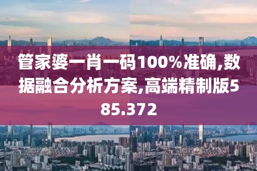 管家婆一肖一碼100%準(zhǔn)確,數(shù)據(jù)融合分析方案,高端精制版585.372