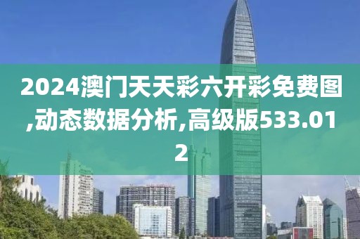 2024澳門天天彩六開彩免費(fèi)圖,動(dòng)態(tài)數(shù)據(jù)分析,高級版533.012