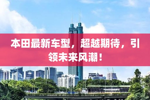本田最新車型，超越期待，引領(lǐng)未來風(fēng)潮！