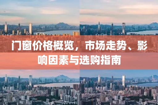 門窗價格概覽，市場走勢、影響因素與選購指南