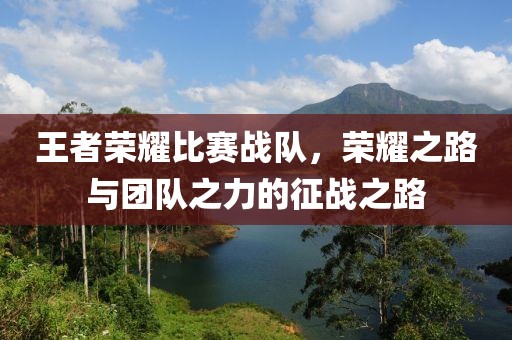 王者榮耀比賽戰(zhàn)隊，榮耀之路與團隊之力的征戰(zhàn)之路