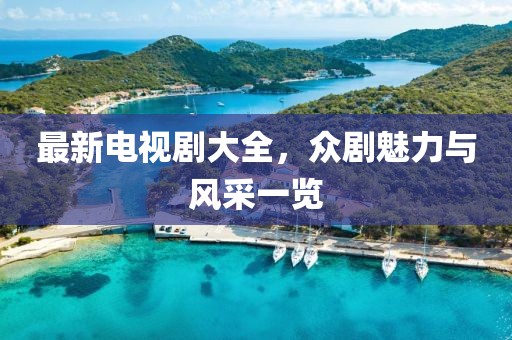 最新電視劇大全，眾劇魅力與風采一覽