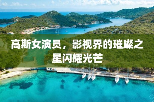 高斯女演員，影視界的璀璨之星閃耀光芒