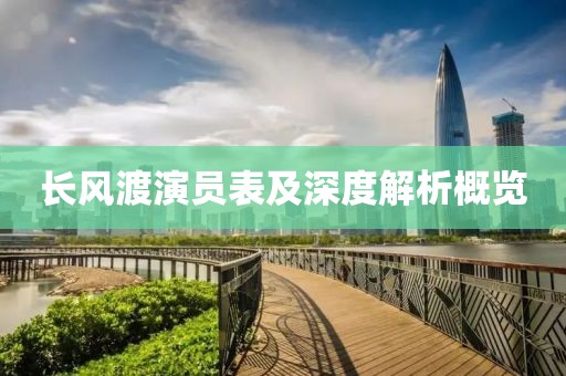 長(zhǎng)風(fēng)渡演員表及深度解析概覽