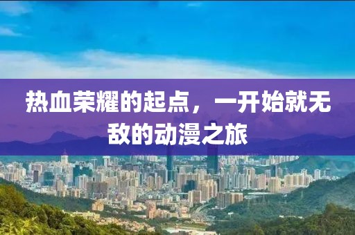 熱血榮耀的起點，一開始就無敵的動漫之旅