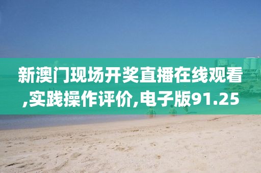 新澳門現(xiàn)場(chǎng)開獎(jiǎng)直播在線觀看,實(shí)踐操作評(píng)價(jià),電子版91.25