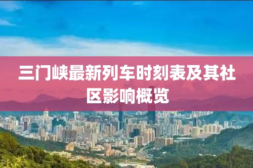 三門峽最新列車時(shí)刻表及其社區(qū)影響概覽