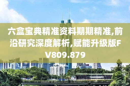六盒寶典精準資料期期精準,前沿研究深度解析,賦能升級版FV809.879