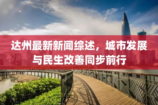 達州最新新聞綜述，城市發(fā)展與民生改善同步前行