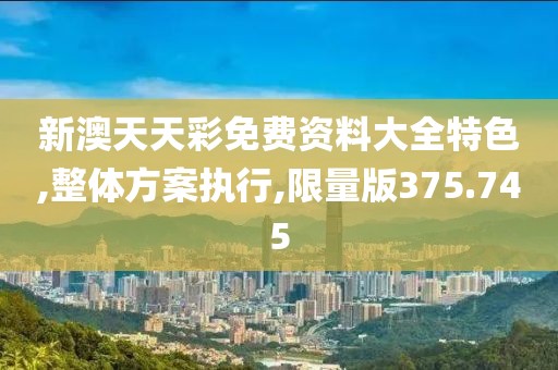 新澳天天彩免費資料大全特色,整體方案執(zhí)行,限量版375.745