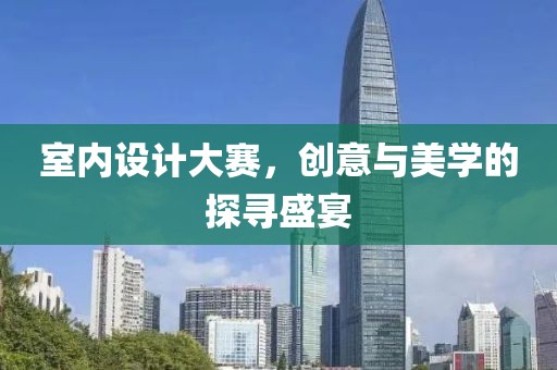 室內(nèi)設(shè)計大賽，創(chuàng)意與美學的探尋盛宴