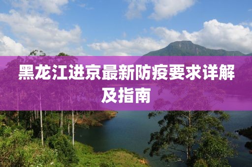 黑龍江進京最新防疫要求詳解及指南