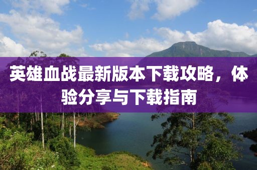 英雄血戰(zhàn)最新版本下載攻略，體驗分享與下載指南