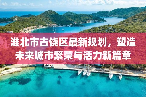 淮北市古饒區(qū)最新規(guī)劃，塑造未來(lái)城市繁榮與活力新篇章