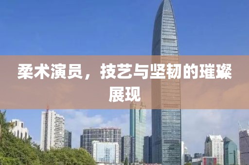 柔術(shù)演員，技藝與堅韌的璀璨展現(xiàn)