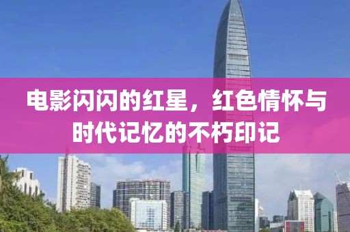 電影閃閃的紅星，紅色情懷與時代記憶的不朽印記