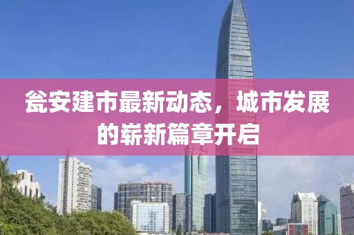 甕安建市最新動態(tài)，城市發(fā)展的嶄新篇章開啟
