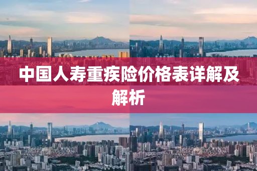 中國(guó)人壽重疾險(xiǎn)價(jià)格表詳解及解析