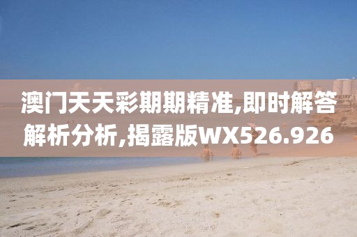 澳門天天彩期期精準,即時解答解析分析,揭露版WX526.926