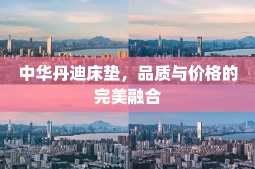 中華丹迪床墊，品質(zhì)與價格的完美融合