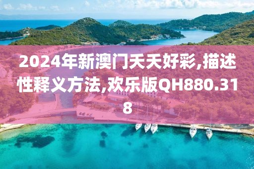 2024年新澳門夭夭好彩,描述性釋義方法,歡樂版QH880.318