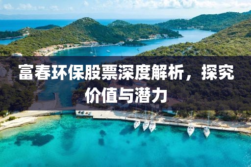 富春環(huán)保股票深度解析，探究?jī)r(jià)值與潛力