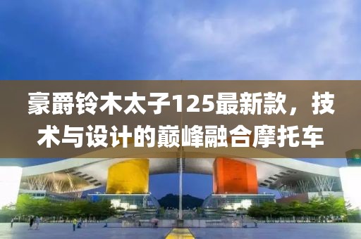 豪爵鈴木太子125最新款，技術(shù)與設(shè)計(jì)的巔峰融合摩托車