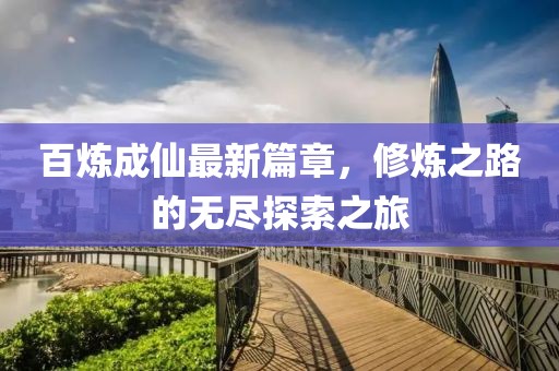百煉成仙最新篇章，修煉之路的無盡探索之旅